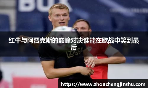 红牛与阿贾克斯的巅峰对决谁能在欧战中笑到最后