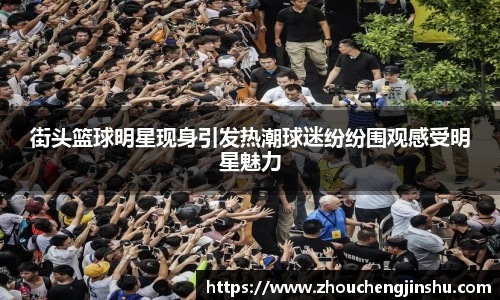 街头篮球明星现身引发热潮球迷纷纷围观感受明星魅力