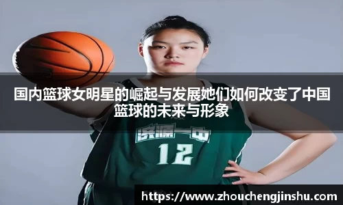 国内篮球女明星的崛起与发展她们如何改变了中国篮球的未来与形象